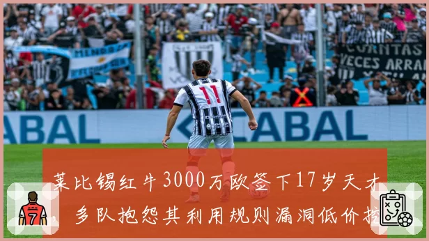 莱比锡红牛3000万欧签下17岁天才，多队抱怨其利用规则漏洞低价挖人
