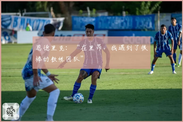 恩德里克：“在里昂，我遇到了很棒的教练团队”