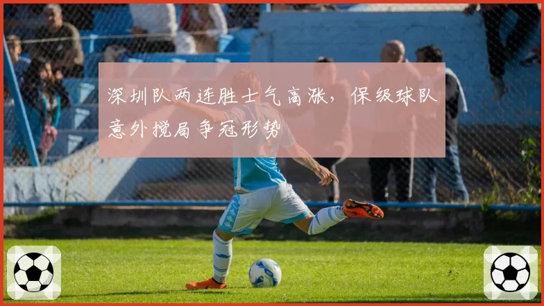 深圳队两连胜士气高涨，保级球队意外搅局争冠形势