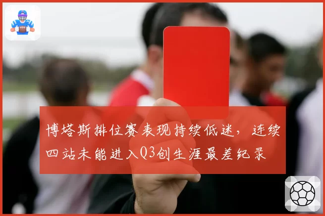 博塔斯排位赛表现持续低迷,连续四站未能进入Q3创生涯最差纪录