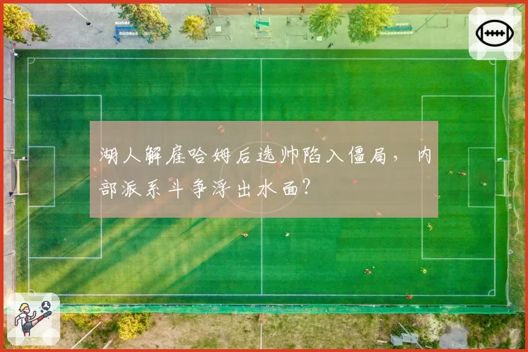 湖人解雇哈姆后选帅陷入僵局,内部派系斗争浮出水面?