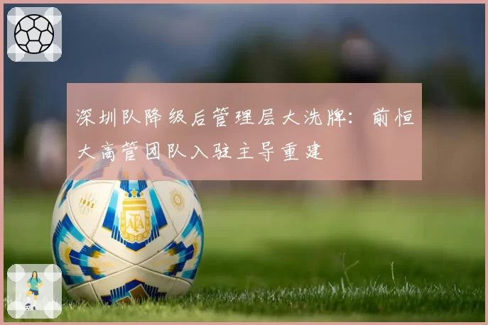 深圳队降级后管理层大洗牌:前恒大高管团队入驻主导重建