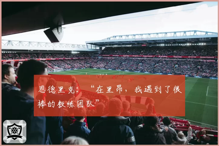 恩德里克：“在里昂，我遇到了很棒的教练团队”