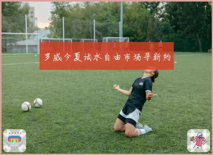 罗威今夏试水自由市场寻新约