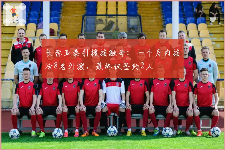 长春亚泰引援接触率:一个月内接洽8名外援,最终仅签约2人