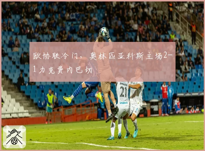 欧协联冷门，奥林匹亚科斯主场2-1力克费内巴切