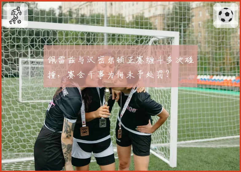 佩雷兹与汉密尔顿正赛缠斗多次碰撞,赛会干事为何未予处罚?