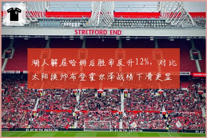 湖人解雇哈姆后胜率反升12%,对比太阳换帅布登霍尔泽战绩下滑更显讽刺