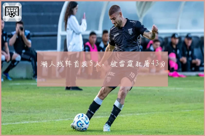 湖人残阵首发5人,被雷霆狂屠43分