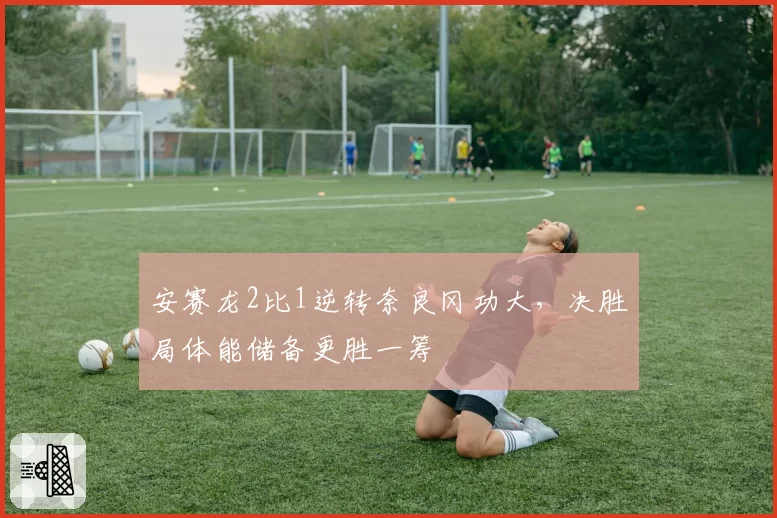 安赛龙2比1逆转奈良冈功大，决胜局体能储备更胜一筹