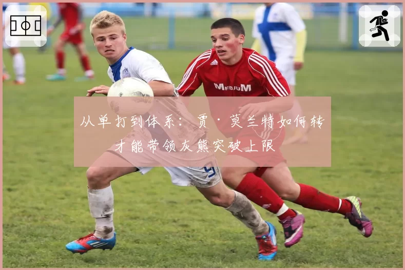 从单打到体系：贾·莫兰特如何转型才能带领灰熊突破上限