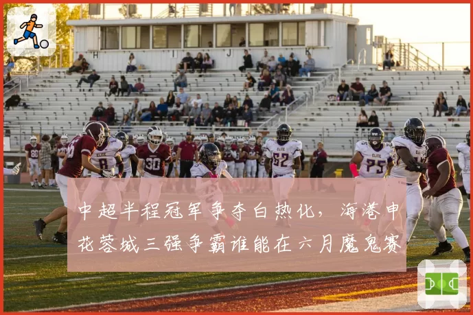中超半程冠军争夺白热化，海港申花蓉城三强争霸谁能在六月魔鬼赛程突围
