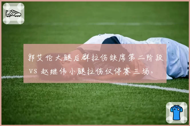 郭艾伦大腿后群拉伤缺席第二阶段 vs 赵继伟小腿拉伤仅停赛三场，辽宁后场核心伤停时长为何不同？