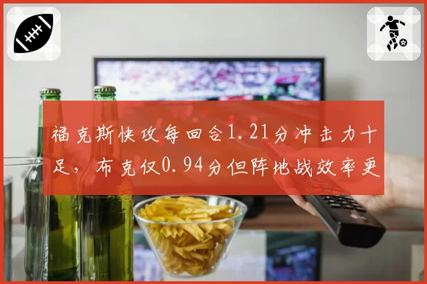 福克斯快攻每回合1.21分冲击力十足,布克仅0.94分但阵地战效率更稳定