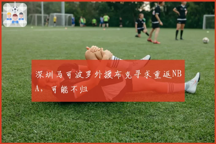 深圳马可波罗外援布克寻求重返NBA，可能不归