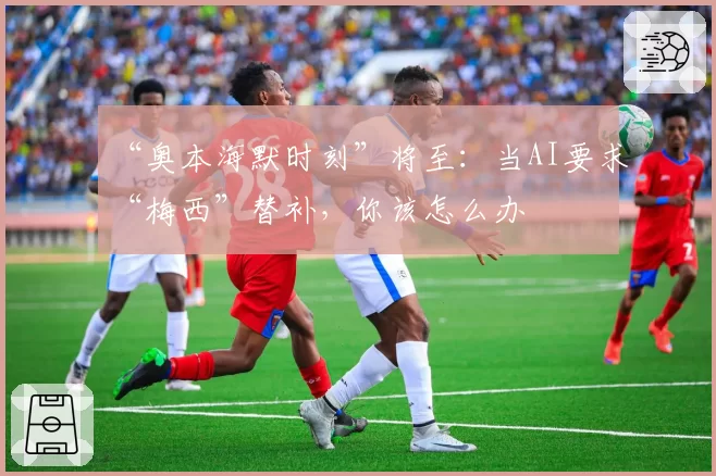 “奥本海默时刻”将至:当AI要求“梅西”替补,你该怎么办