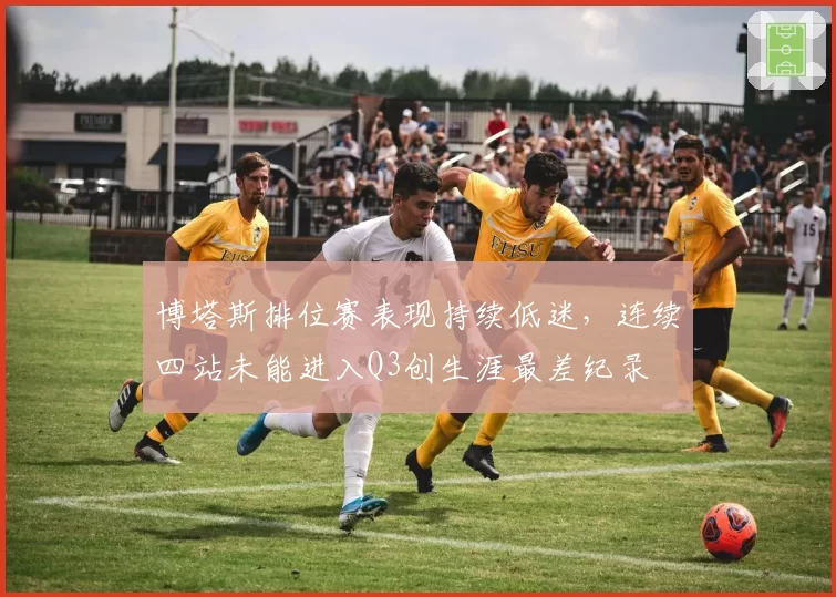 博塔斯排位赛表现持续低迷,连续四站未能进入Q3创生涯最差纪录