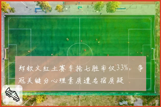 郑钦文红土赛季抢七胜率仅33%,争冠关键分心理素质遭名宿质疑
