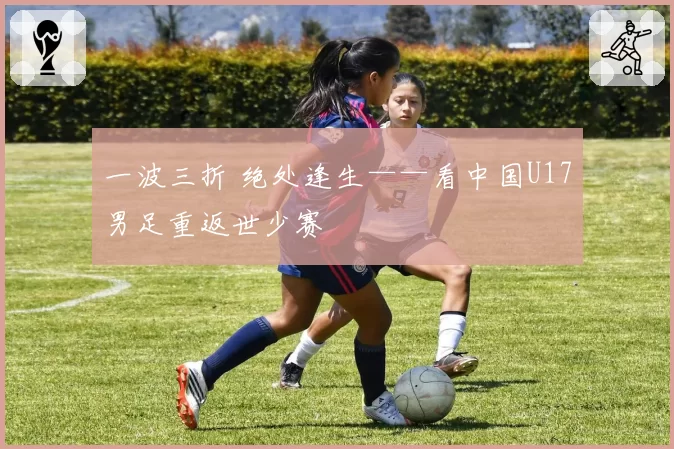 一波三折 绝处逢生——看中国U17男足重返世少赛