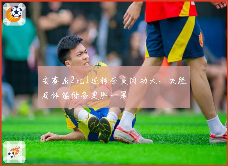 安赛龙2比1逆转奈良冈功大，决胜局体能储备更胜一筹