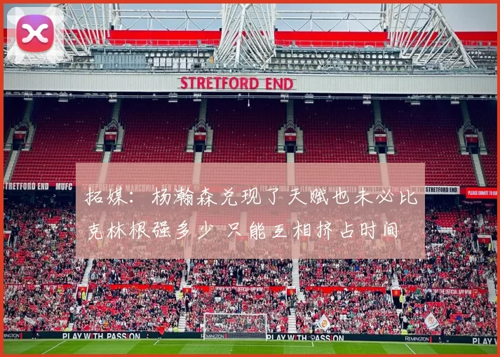 拓媒:杨瀚森兑现了天赋也未必比克林根强多少 只能互相挤占时间