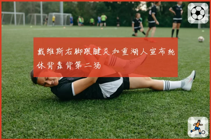 戴维斯右脚跟腱炎加重湖人宣布轮休背靠背第二场
