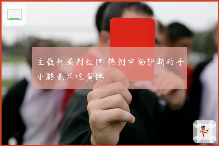 主裁判漏判红牌 热刺中场铲断对手小腿竟只吃黄牌